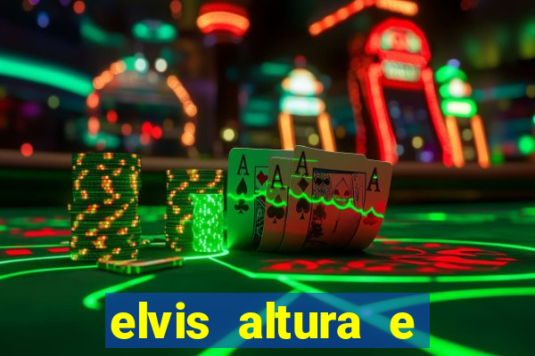 elvis altura e peso elvis presley altura